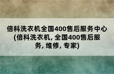 倍科洗衣机全国400售后服务中心(倍科洗衣机, 全国400售后服务, 维修, 专家)